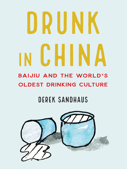Title details for Drunk in China: Baijiu and the World's Oldest Drinking Culture by Derek Sandhaus - Available